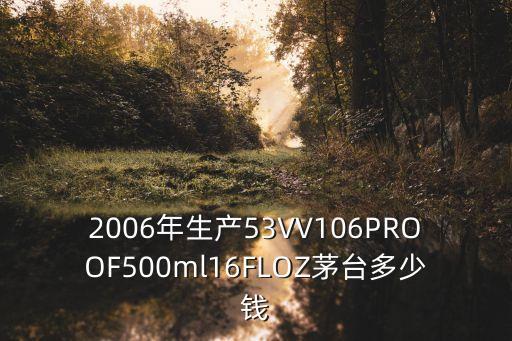 2006年生产53VV106PROOF500ml16FLOZ茅台多少钱