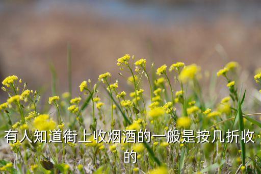 有人知道街上收烟酒的一般是按几折收的