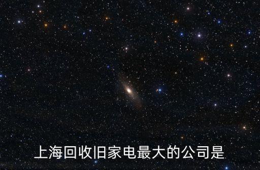 上海回收旧家电最大的公司是