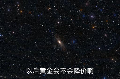 以后黄金会不会降价啊