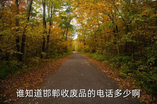 谁知道邯郸收废品的电话多少啊
