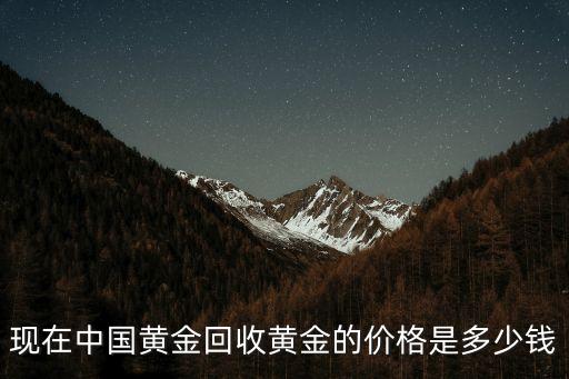 全国黄金回收价格，现在中国黄金回收黄金的价格是多少钱