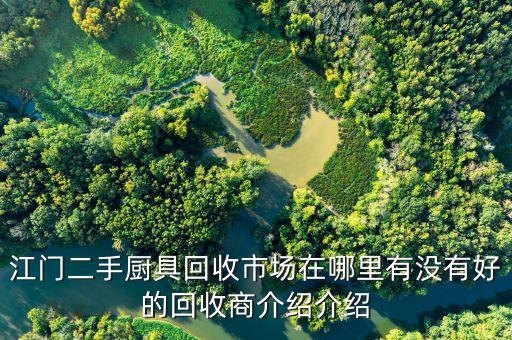 江门二手厨具回收市场在哪里有没有好的回收商介绍介绍