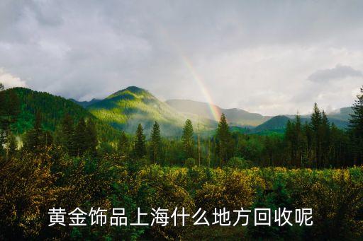 黄金饰品上海什么地方回收呢