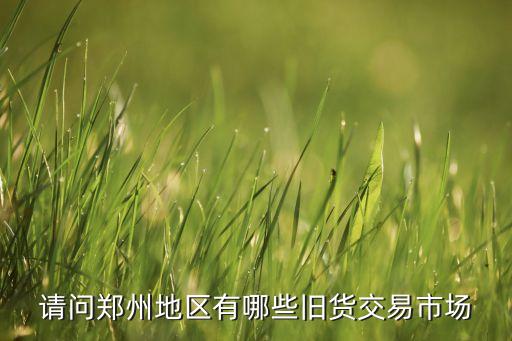 请问郑州地区有哪些旧货交易市场