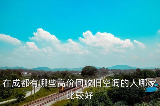 成都废旧家电处理厂，在成都有哪些高价回收旧空调的人哪家比较好