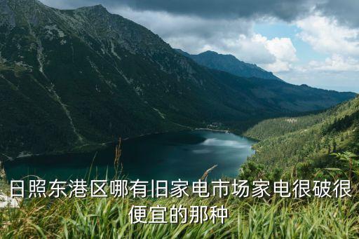 日照东港区哪有旧家电市场家电很破很便宜的那种