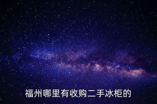 福州哪里有收购二手冰柜的