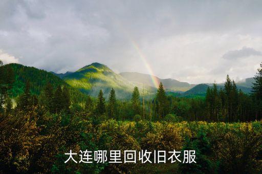 附近收购旧衣服回收，大连哪里回收旧衣服