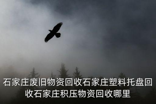石家庄废旧物资回收石家庄塑料托盘回收石家庄积压物资回收哪里