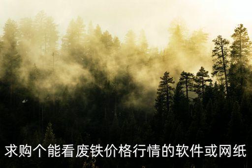 求购个能看废铁价格行情的软件或网纸