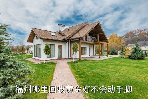黄金上门回收的平台福州有哪些，福州哪里回收黄金好不会动手脚