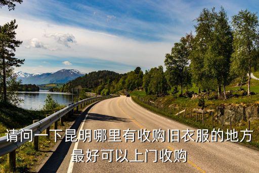 请问一下昆明哪里有收购旧衣服的地方最好可以上门收购