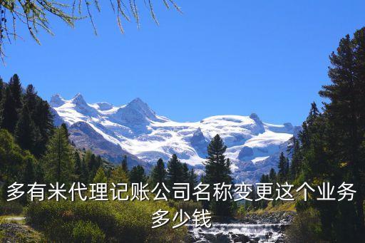 多有米代理记账公司名称变更这个业务多少钱
