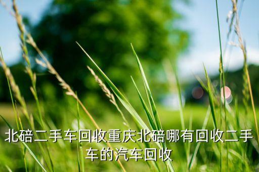 北碚二手车回收重庆北碚哪有回收二手车的汽车回收