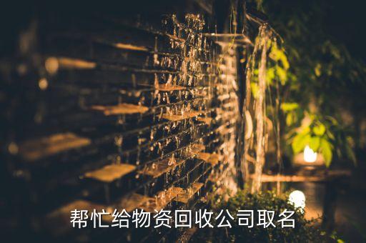 帮忙给物资回收公司取名