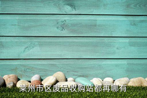 莱州市区废品收购站都再哪有