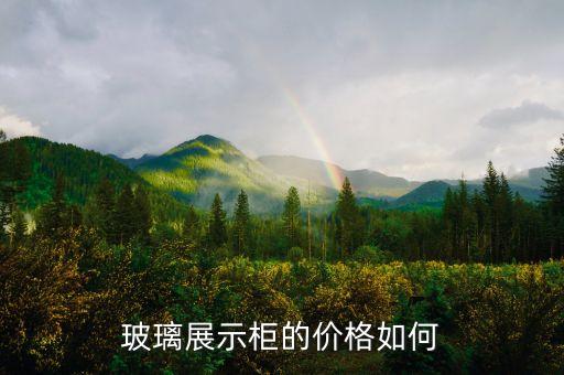玻璃展示柜的价格如何