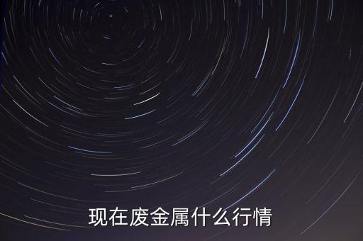 现在废金属什么行情