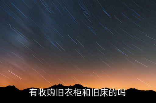 有收购旧衣柜和旧床的吗