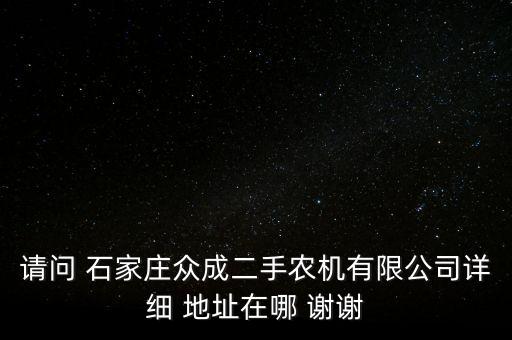 请问 石家庄众成二手农机有限公司详细 地址在哪 谢谢