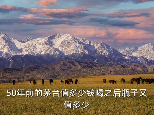 50年茅台酒回收价格，50年的茅台酒能值多少钱呀