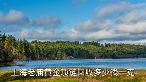 上海老庙黄金项链回收多少钱一克