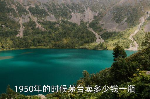 1950年的时候茅台卖多少钱一瓶