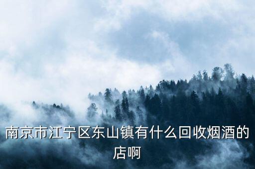 南京市江宁区东山镇有什么回收烟酒的店啊