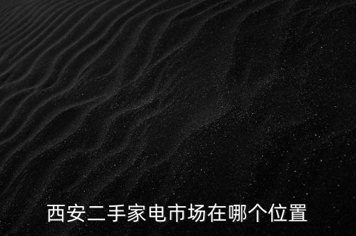 西安二手家电市场在哪个位置