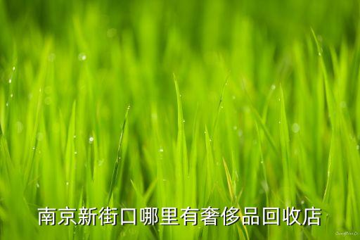 南京新街口哪里有奢侈品回收店