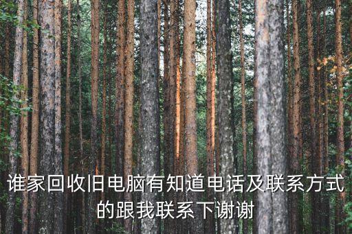 谁家回收旧电脑有知道电话及联系方式的跟我联系下谢谢