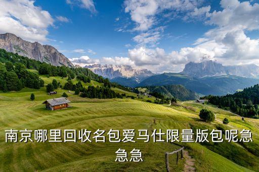南京二手奢侈品回收实体店新街口，南京新街口哪里有奢侈品回收店