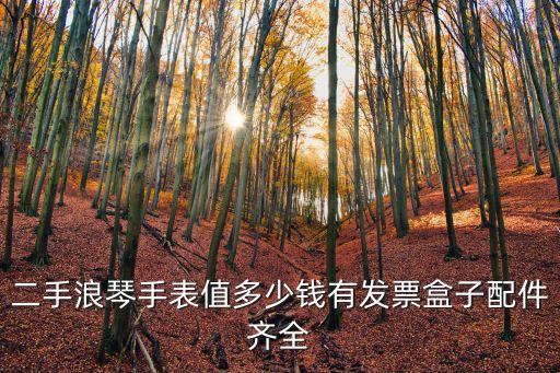 二手浪琴手表值多少钱有发票盒子配件齐全