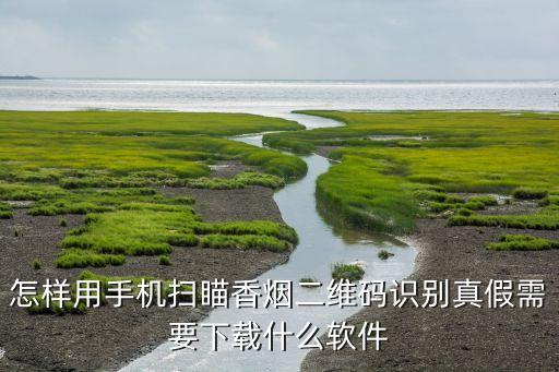 怎样用手机扫瞄香烟二维码识别真假需要下载什么软件