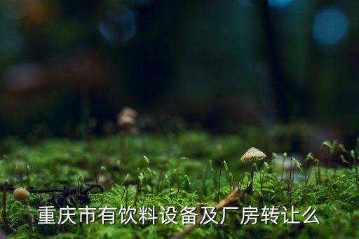 重庆市有饮料设备及厂房转让么