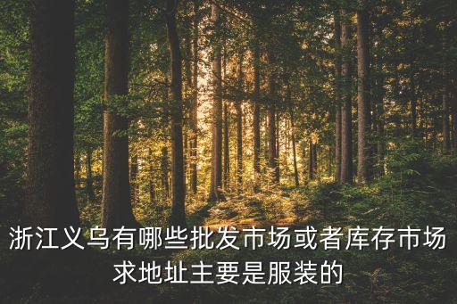 浙江义乌有哪些批发市场或者库存市场求地址主要是服装的