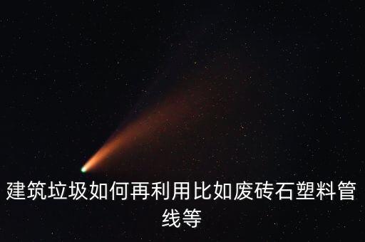 建筑垃圾如何再利用比如废砖石塑料管线等