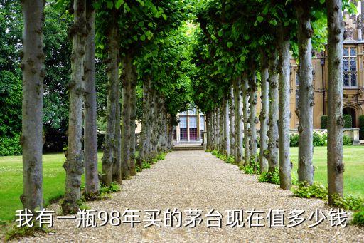 我有一瓶98年买的茅台现在值多少钱