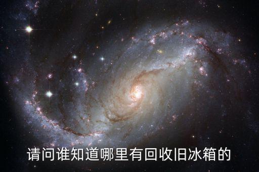 请问谁知道哪里有回收旧冰箱的