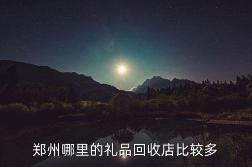 郑州哪里的礼品回收店比较多