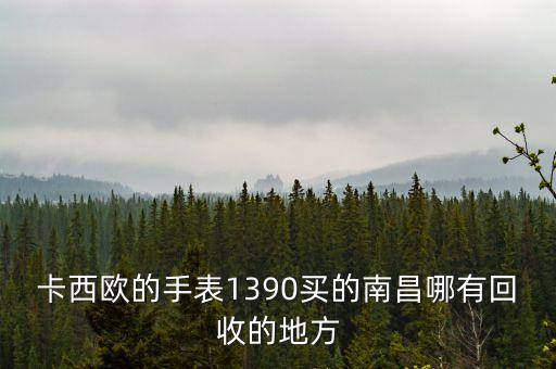 卡西欧的手表1390买的南昌哪有回收的地方