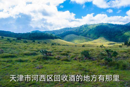 天津回收酒电话，天津市河西区回收酒的地方有那里