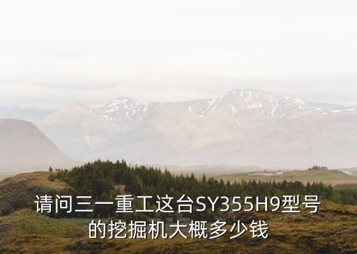 请问三一重工这台SY355H9型号的挖掘机大概多少钱