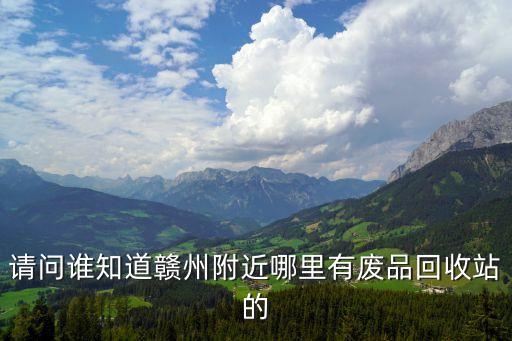 请问谁知道赣州附近哪里有废品回收站的