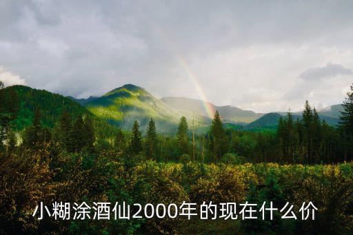 小糊涂酒仙2000年的现在什么价