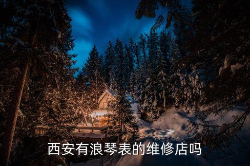西安有浪琴表的维修店吗