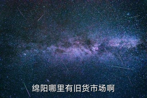 绵阳哪里有旧货市场啊