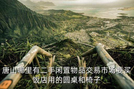 唐山哪里有二手闲置物品交易市场要买饭店用的圆桌和椅子