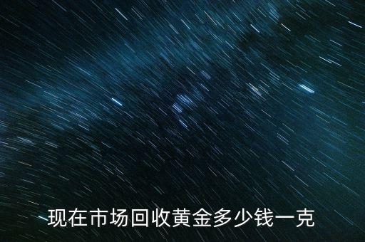 黄金回收价格今日多少钱一克，现在市场回收黄金多少钱一克